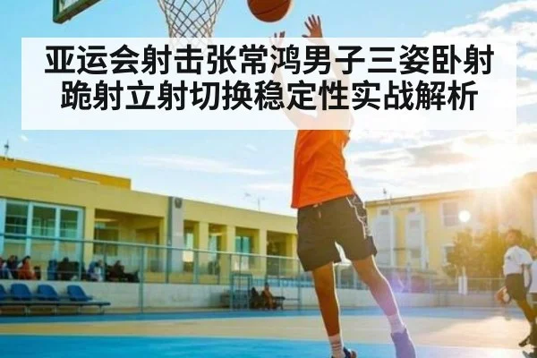 亚运会射击张常鸿男子三姿卧射跪射立射切换稳定性实战解析 - NG28